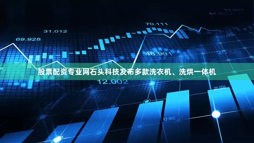 股票配资专业网石头科技发布多款洗衣机、洗烘一体机