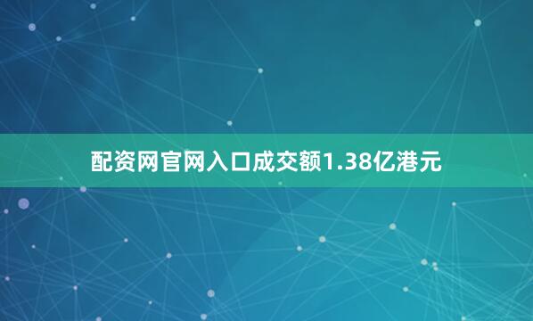 配资网官网入口成交额1.38亿港元