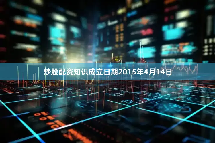 炒股配资知识成立日期2015年4月14日