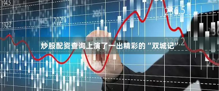 炒股配资查询上演了一出精彩的“双城记”
