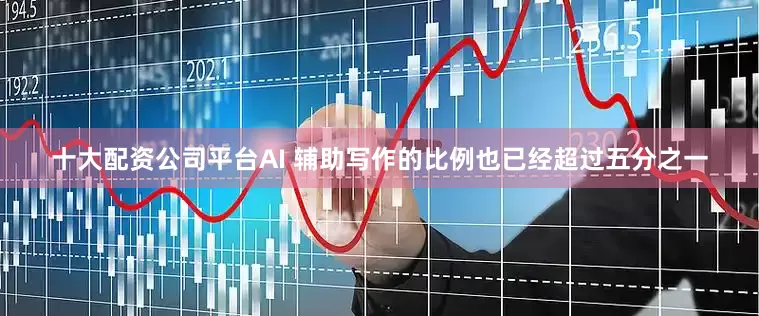 十大配资公司平台AI 辅助写作的比例也已经超过五分之一