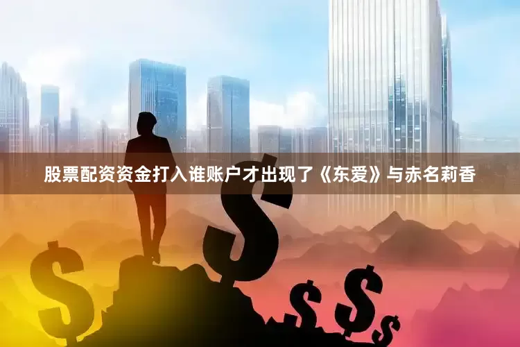股票配资资金打入谁账户才出现了《东爱》与赤名莉香