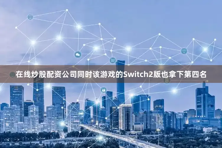在线炒股配资公司同时该游戏的Switch2版也拿下第四名