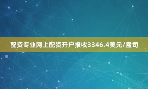 配资专业网上配资开户报收3346.4美元/盎司