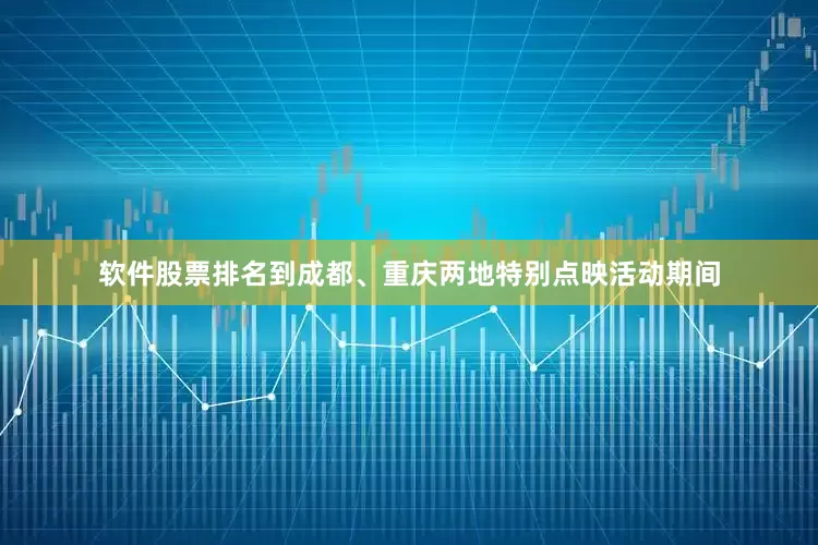 软件股票排名到成都、重庆两地特别点映活动期间