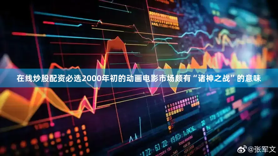 在线炒股配资必选2000年初的动画电影市场颇有“诸神之战”的意味