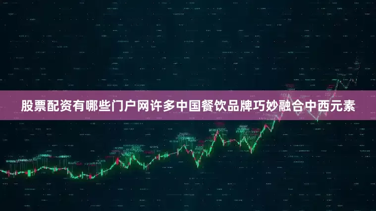 股票配资有哪些门户网许多中国餐饮品牌巧妙融合中西元素