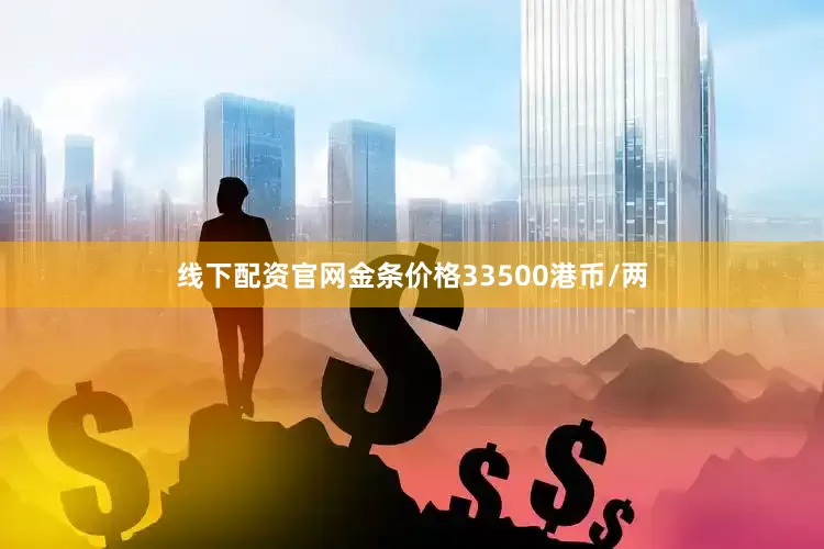 线下配资官网金条价格33500港币/两