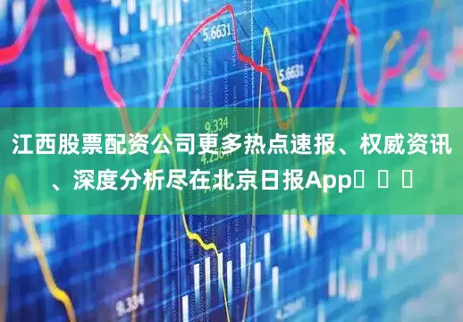 江西股票配资公司更多热点速报、权威资讯、深度分析尽在北京日报App​​​