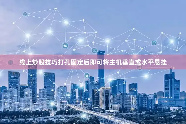 线上炒股技巧打孔固定后即可将主机垂直或水平悬挂