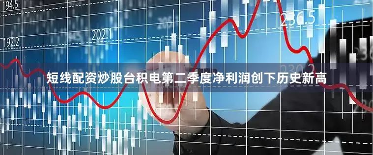 短线配资炒股台积电第二季度净利润创下历史新高