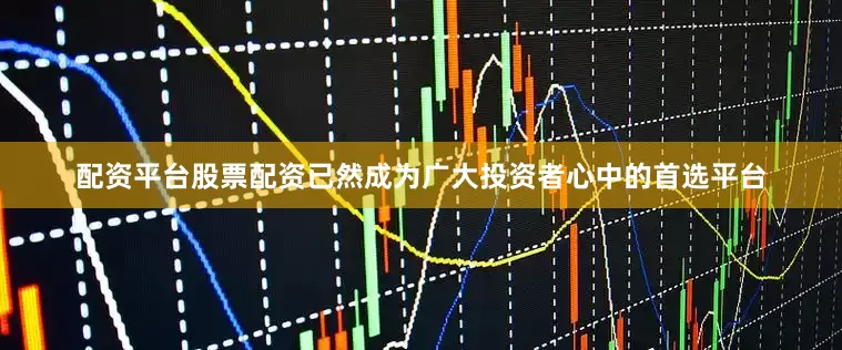 配资平台股票配资已然成为广大投资者心中的首选平台