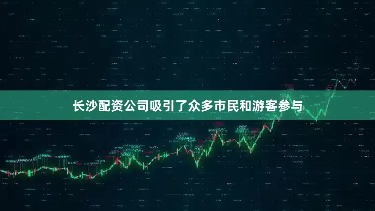 长沙配资公司吸引了众多市民和游客参与