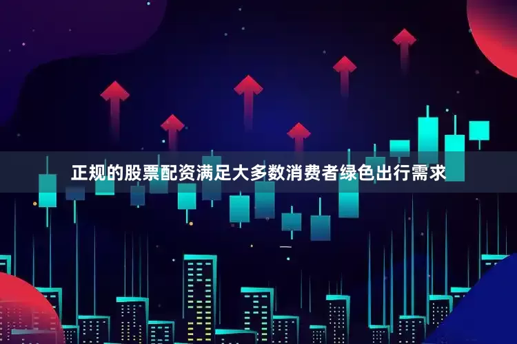 正规的股票配资满足大多数消费者绿色出行需求