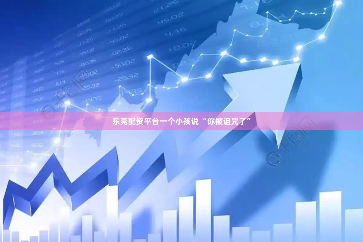 东莞配资平台一个小孩说 “你被诅咒了”