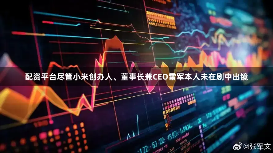 配资平台尽管小米创办人、董事长兼CEO雷军本人未在剧中出镜