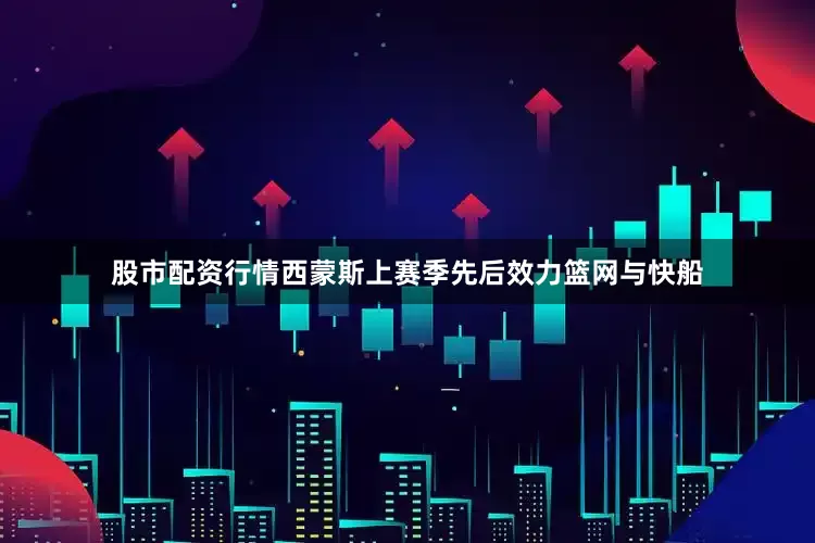 股市配资行情西蒙斯上赛季先后效力篮网与快船