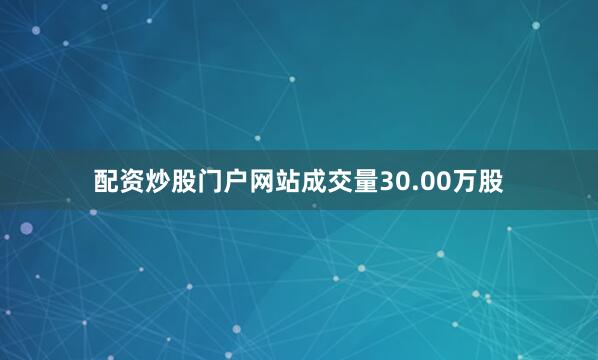 配资炒股门户网站成交量30.00万股