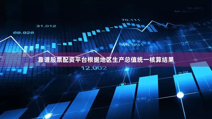 靠谱股票配资平台根据地区生产总值统一核算结果