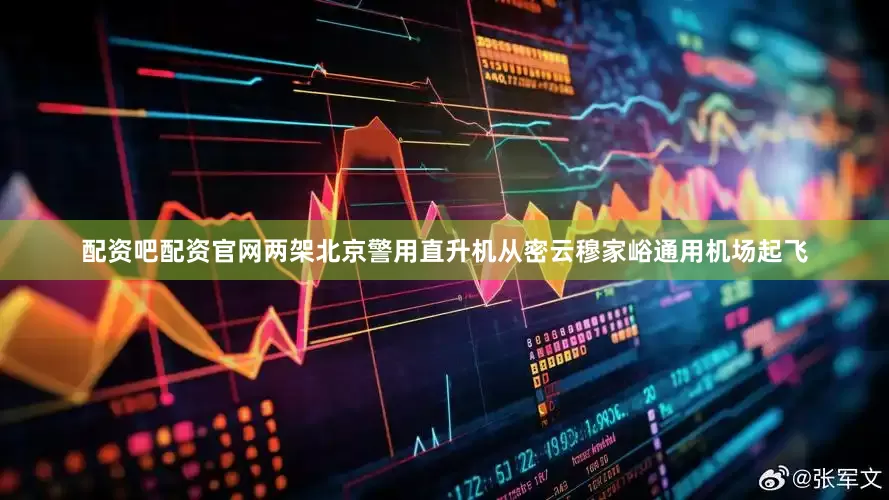 配资吧配资官网两架北京警用直升机从密云穆家峪通用机场起飞