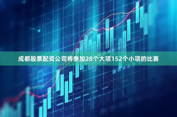 成都股票配资公司将参加28个大项152个小项的比赛