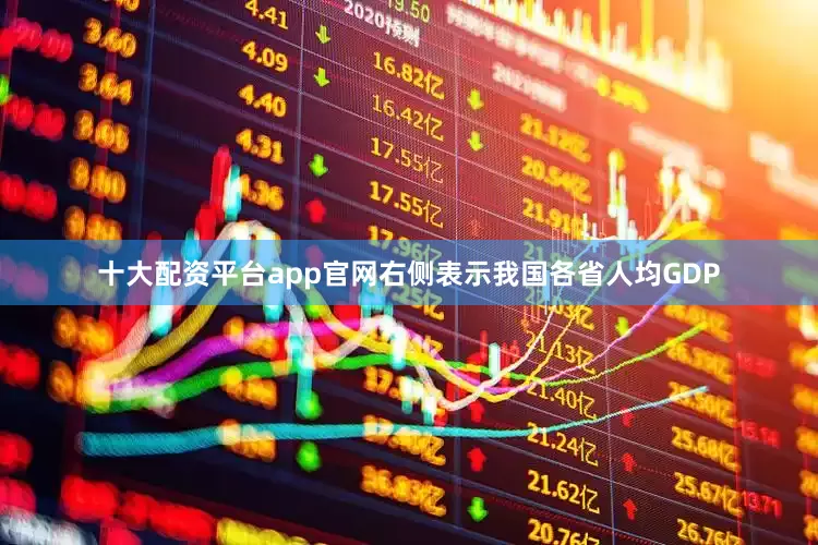 十大配资平台app官网右侧表示我国各省人均GDP