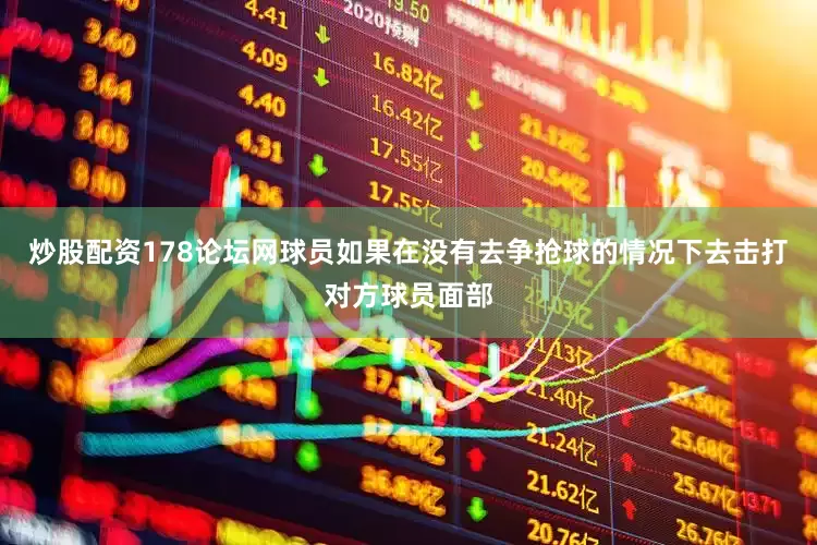 炒股配资178论坛网球员如果在没有去争抢球的情况下去击打对方球员面部