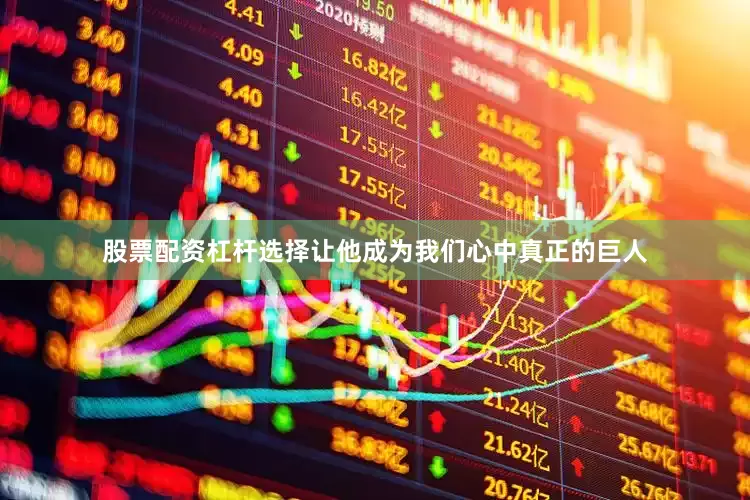 股票配资杠杆选择让他成为我们心中真正的巨人