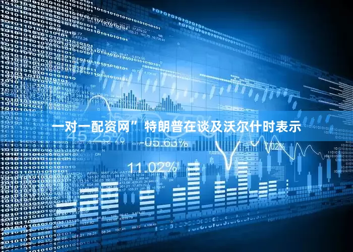 一对一配资网” 特朗普在谈及沃尔什时表示