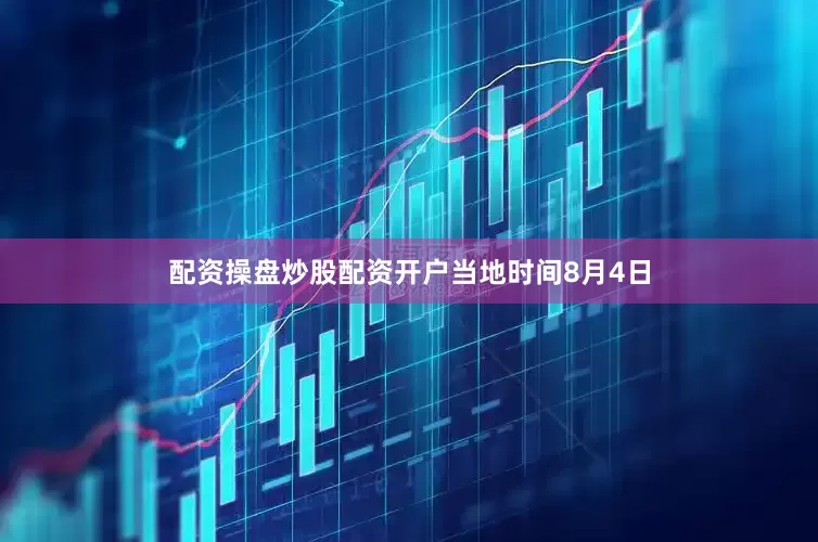 配资操盘炒股配资开户　　当地时间8月4日