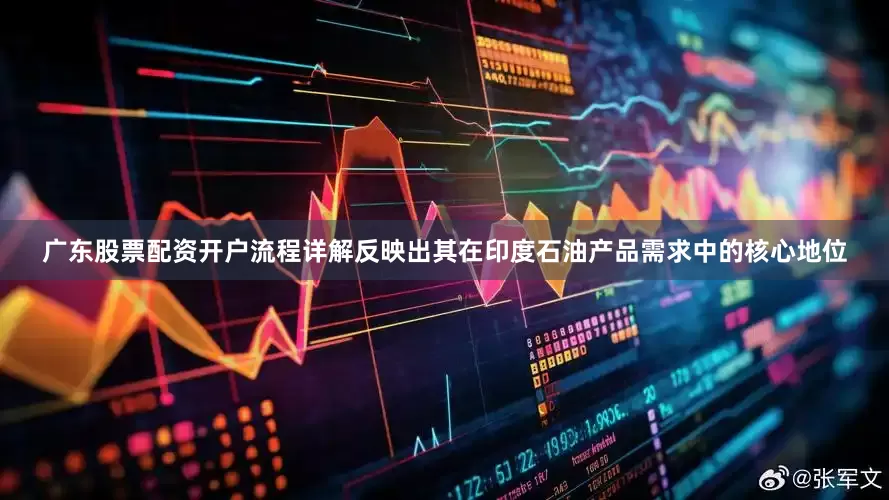 广东股票配资开户流程详解反映出其在印度石油产品需求中的核心地位