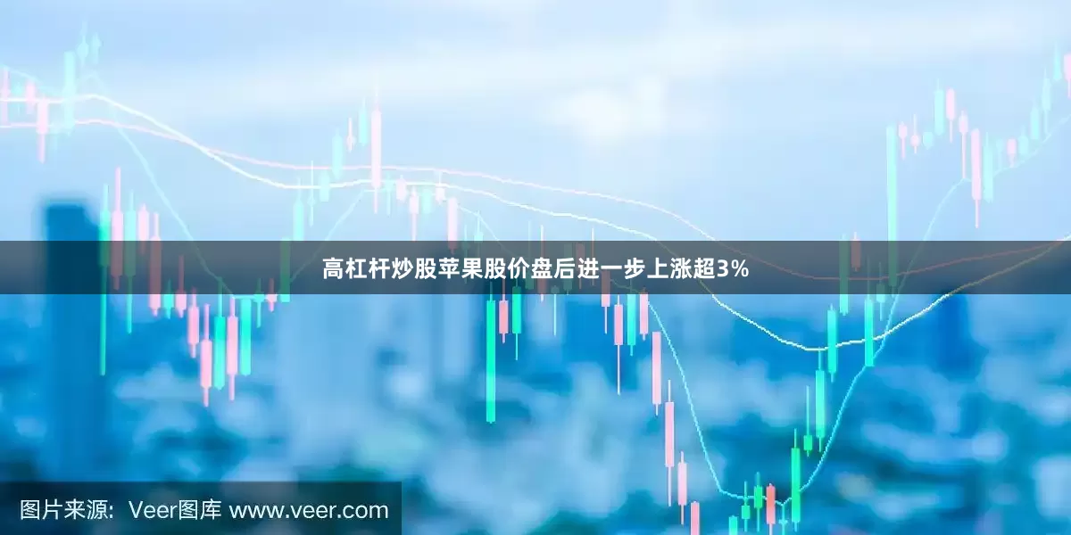 高杠杆炒股苹果股价盘后进一步上涨超3%