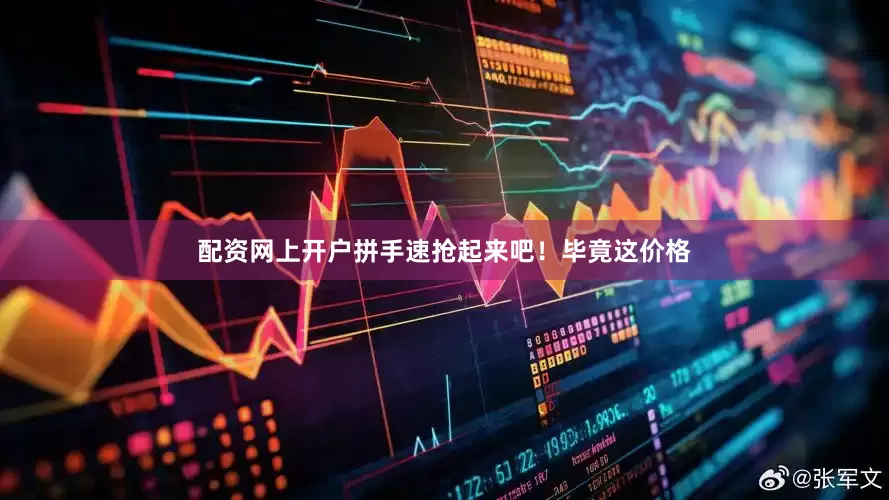 配资网上开户拼手速抢起来吧！毕竟这价格