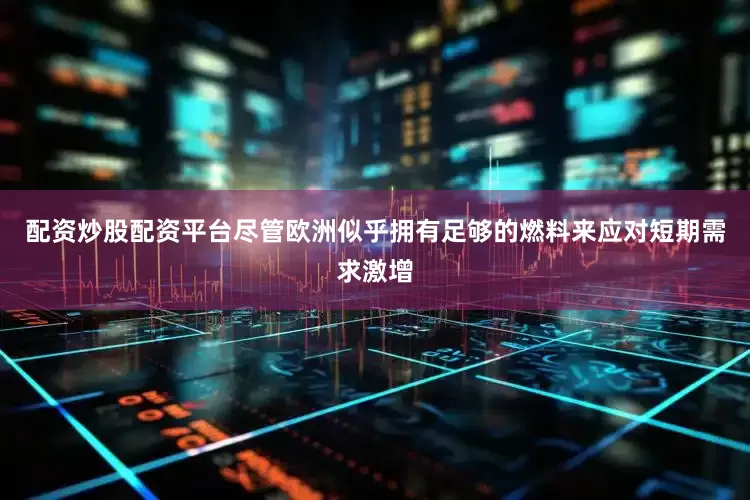 配资炒股配资平台　　尽管欧洲似乎拥有足够的燃料来应对短期需求激增